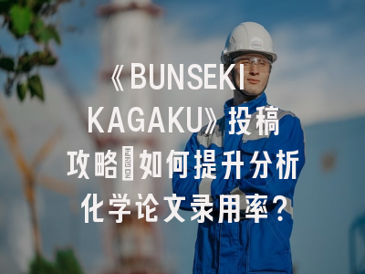 《BUNSEKI KAGAKU》投稿攻略：如何提升分析化学论文录用率？