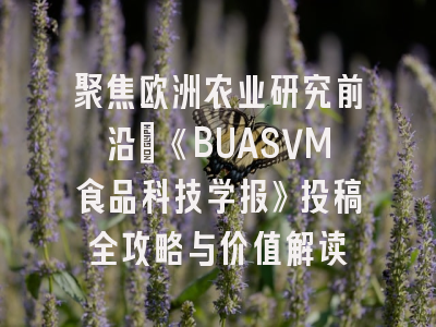 聚焦欧洲农业研究前沿_《BUASVM食品科技学报》投稿全攻略与价值解读