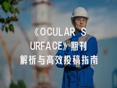 《OCULAR SURFACE》期刊解析与高效投稿指南