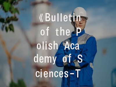 《Bulletin of the Polish Academy of Sciences-Technical Sciences》期刊介绍与投稿建议_前沿研究者的权威指南