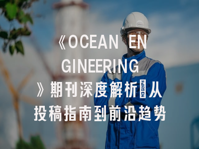 《OCEAN ENGINEERING》期刊深度解析：从投稿指南到前沿趋势