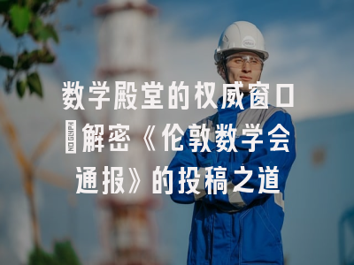 数学殿堂的权威窗口：解密《伦敦数学会通报》的投稿之道