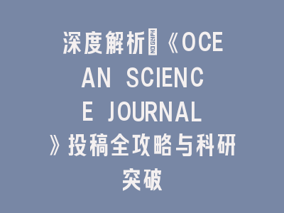 深度解析：《OCEAN SCIENCE JOURNAL》投稿全攻略与科研突破