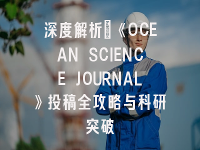 深度解析：《OCEAN SCIENCE JOURNAL》投稿全攻略与科研突破