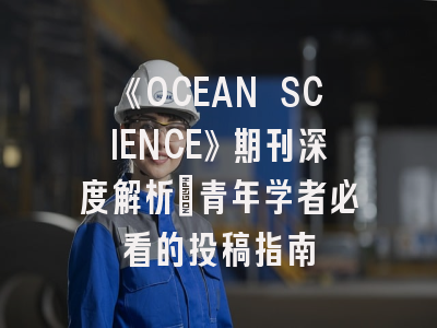 《OCEAN SCIENCE》期刊深度解析：青年学者必看的投稿指南