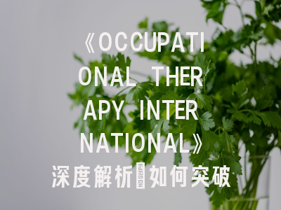 《OCCUPATIONAL THERAPY INTERNATIONAL》深度解析：如何突破投稿壁垒？