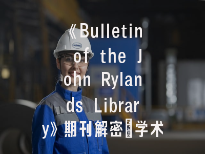 《Bulletin of the John Rylands Library》期刊解密_学术传统与数字创新的融合之路