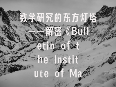 数学研究的东方灯塔——解密《Bulletin of the Institute of Mathematics Academia Sinica New Series》投稿密码