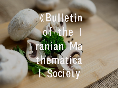 《Bulletin of the Iranian Mathematical Society》国际影响力解析_数学研究者必备投稿指南