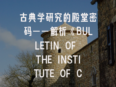 古典学研究的殿堂密码——解析《BULLETIN OF THE INSTITUTE OF CLASSICAL STUDIES》投稿全攻略