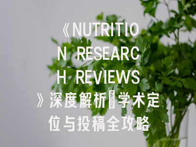 《NUTRITION RESEARCH REVIEWS》深度解析：学术定位与投稿全攻略