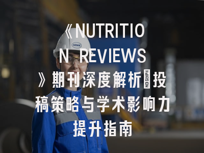 《NUTRITION REVIEWS》期刊深度解析：投稿策略与学术影响力提升指南