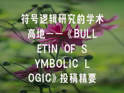 符号逻辑研究的学术高地——《BULLETIN OF SYMBOLIC LOGIC》投稿精要