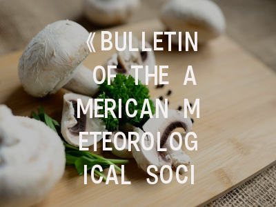 《BULLETIN OF THE AMERICAN METEOROLOGICAL SOCIETY》期刊解析｜权威气象研究的发表攻略