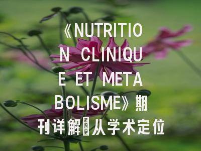 《NUTRITION CLINIQUE ET METABOLISME》期刊详解：从学术定位到高效投稿策略