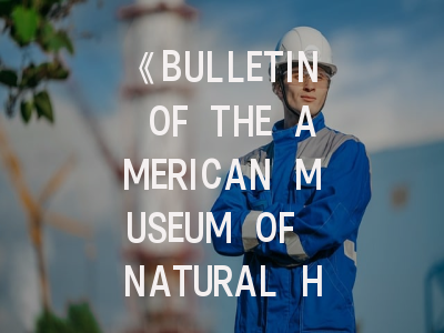 《BULLETIN OF THE AMERICAN MUSEUM OF NATURAL HISTORY》期刊解析_科研人员必知的投稿全攻略