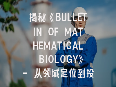 揭秘《BULLETIN OF MATHEMATICAL BIOLOGY》- 从领域定位到投稿实战指南