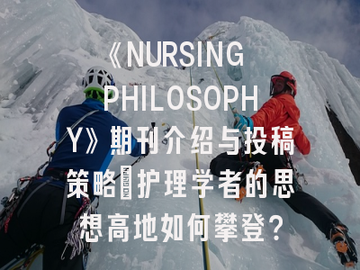 《NURSING PHILOSOPHY》期刊介绍与投稿策略：护理学者的思想高地如何攀登？