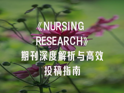 《NURSING RESEARCH》期刊深度解析与高效投稿指南