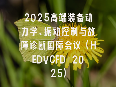 2025高端装备动力学、振动控制与故障诊断国际会议（HEDVCFD 2025）