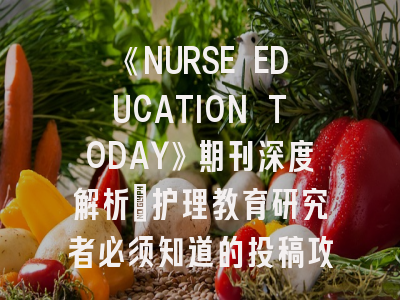 《NURSE EDUCATION TODAY》期刊深度解析：护理教育研究者必须知道的投稿攻略