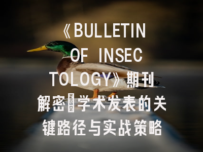 《BULLETIN OF INSECTOLOGY》期刊解密｜学术发表的关键路径与实战策略