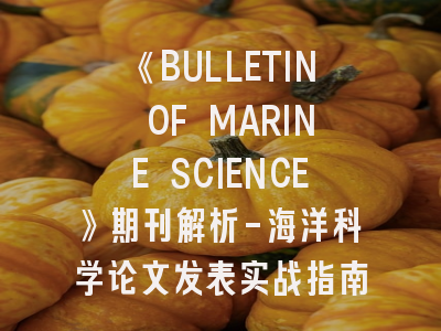 《BULLETIN OF MARINE SCIENCE》期刊解析-海洋科学论文发表实战指南
