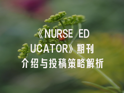 《NURSE EDUCATOR》期刊介绍与投稿策略解析