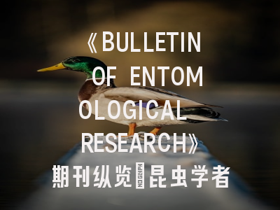 《BULLETIN OF ENTOMOLOGICAL RESEARCH》期刊纵览_昆虫学者必看的投稿全攻略