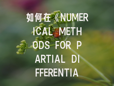 如何在《NUMERICAL METHODS FOR PARTIAL DIFFERENTIAL EQUATIONS》成功发表研究成果：领域前沿与投稿全解析