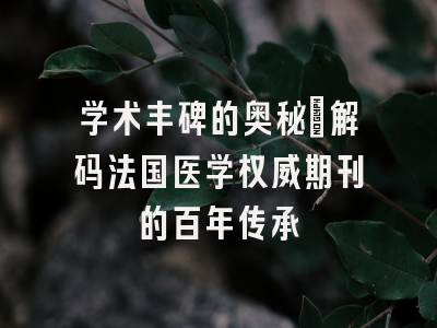 学术丰碑的奥秘_解码法国医学权威期刊的百年传承