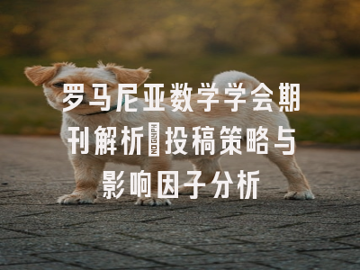 罗马尼亚数学学会期刊解析：投稿策略与影响因子分析