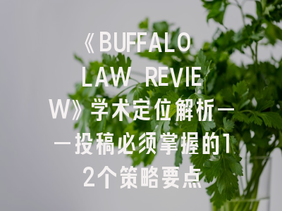 《BUFFALO LAW REVIEW》学术定位解析——投稿必须掌握的12个策略要点