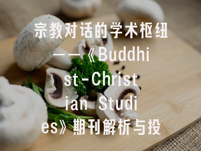 宗教对话的学术枢纽——《Buddhist-Christian Studies》期刊解析与投稿指南