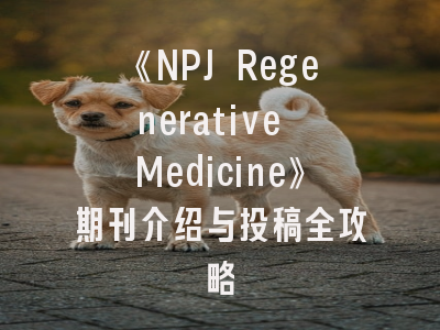 《NPJ Regenerative Medicine》期刊介绍与投稿全攻略