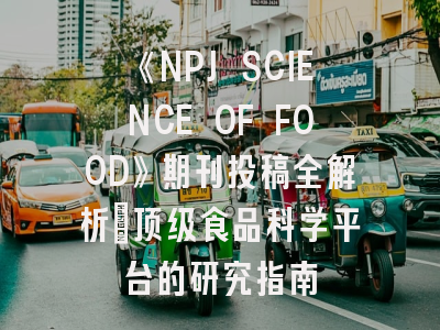 《NPJ SCIENCE OF FOOD》期刊投稿全解析：顶级食品科学平台的研究指南