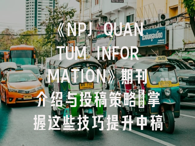 《NPJ QUANTUM INFORMATION》期刊介绍与投稿策略：掌握这些技巧提升中稿率！