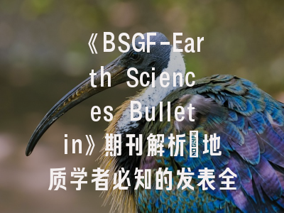 《BSGF-Earth Sciences Bulletin》期刊解析_地质学者必知的发表全攻略