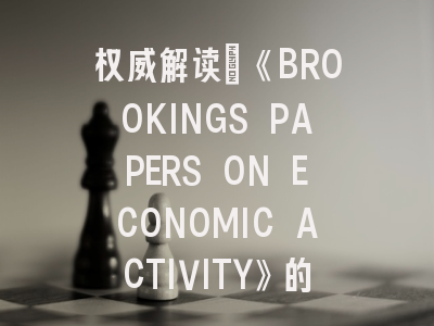 权威解读：《BROOKINGS PAPERS ON ECONOMIC ACTIVITY》的学术定位与投稿策略