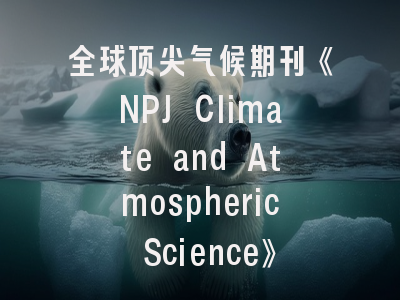 全球顶尖气候期刊《NPJ Climate and Atmospheric Science》的科研通关秘籍