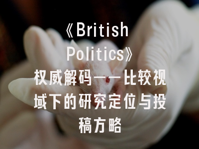 《British Politics》权威解码——比较视域下的研究定位与投稿方略