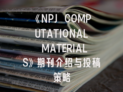 《NPJ COMPUTATIONAL MATERIALS》期刊介绍与投稿策略