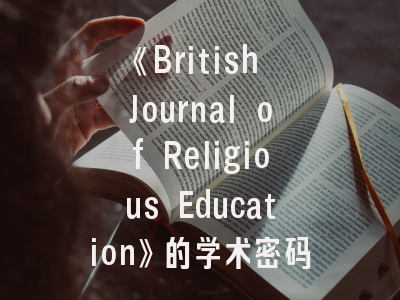 《British Journal of Religious Education》的学术密码_宗教教育研究者必读的发表宝典