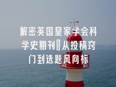 解密英国皇家学会科学史期刊：从投稿窍门到选题风向标
