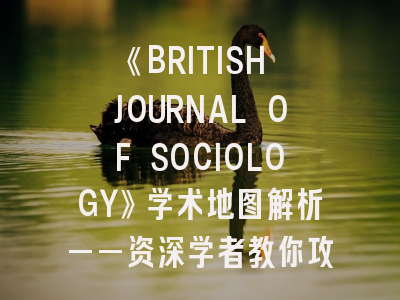 《BRITISH JOURNAL OF SOCIOLOGY》学术地图解析——资深学者教你攻克核心期刊的黄金法则