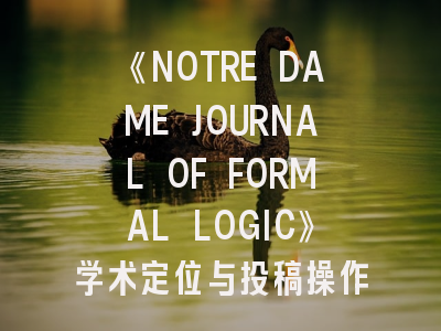 《NOTRE DAME JOURNAL OF FORMAL LOGIC》学术定位与投稿操作指南