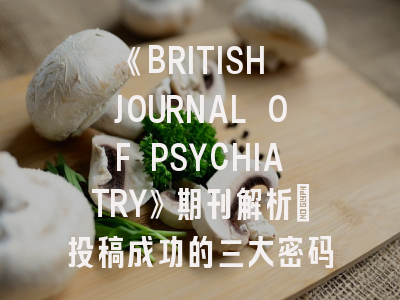 《BRITISH JOURNAL OF PSYCHIATRY》期刊解析_投稿成功的三大密码