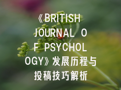 《BRITISH JOURNAL OF PSYCHOLOGY》发展历程与投稿技巧解析