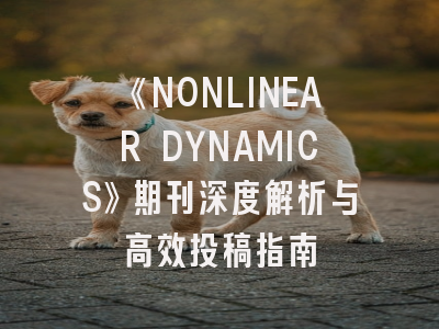 《NONLINEAR DYNAMICS》期刊深度解析与高效投稿指南