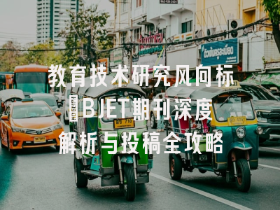 教育技术研究风向标_BJET期刊深度解析与投稿全攻略